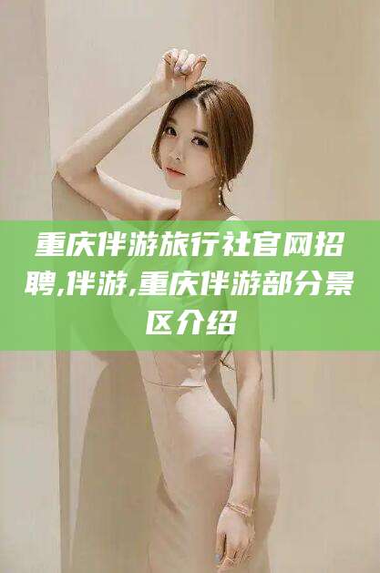 临清重庆伴游旅行社官网招聘,伴游,重庆伴游部分景区介绍