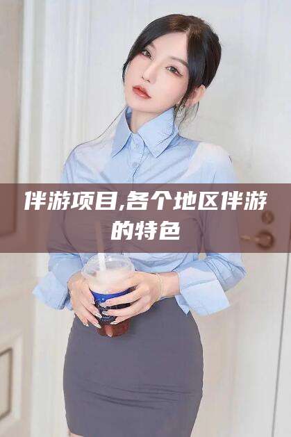 临清伴游项目,各个地区伴游的特色