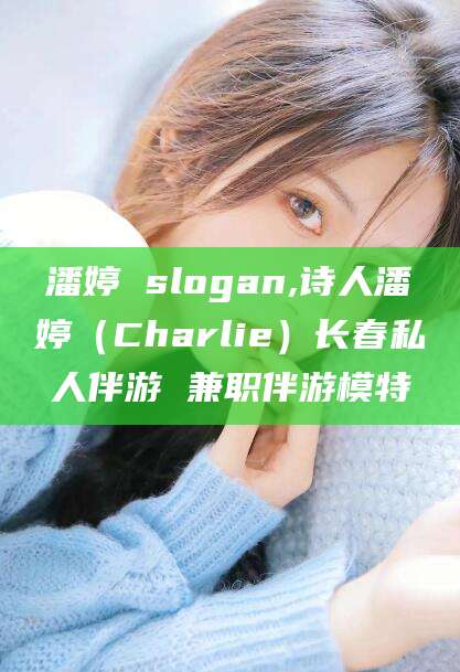 临清潘婷 slogan,诗人潘婷（Charlie）长春私人伴游 兼职伴游模特