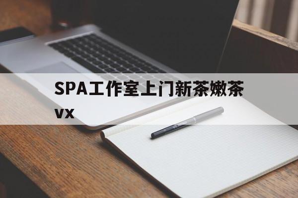 临清广州哪里可以找约茶新茶的品茶地最新资讯（谁能告诉我哪里有临清SPA工作室上门新茶嫩茶vx？）